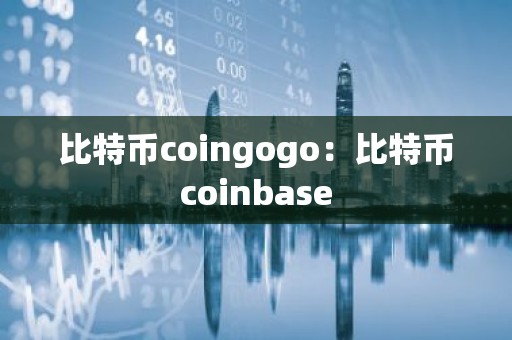 比特币coingogo：比特币coinbase