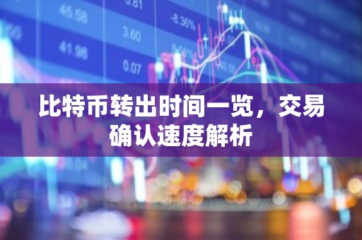 比特币转出时间一览，交易确认速度解析