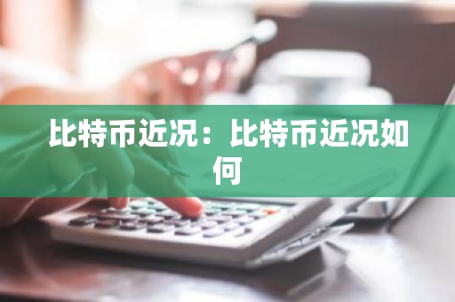 比特币近况：比特币近况如何