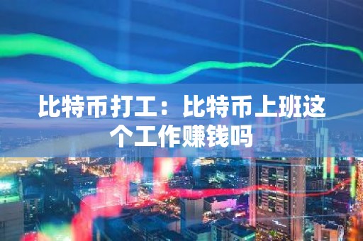 比特币打工：比特币上班这个工作赚钱吗