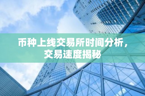 币种上线交易所时间分析，交易速度揭秘