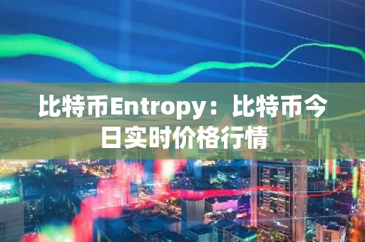 比特币Entropy：比特币今日实时价格行情
