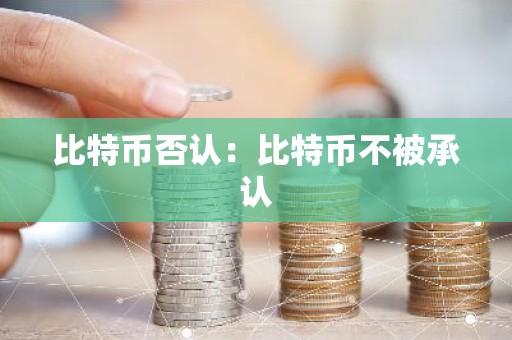 比特币否认：比特币不被承认