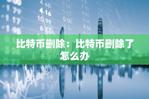 比特币删除：比特币删除了怎么办
