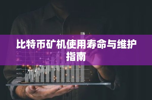 比特币矿机使用寿命与维护指南