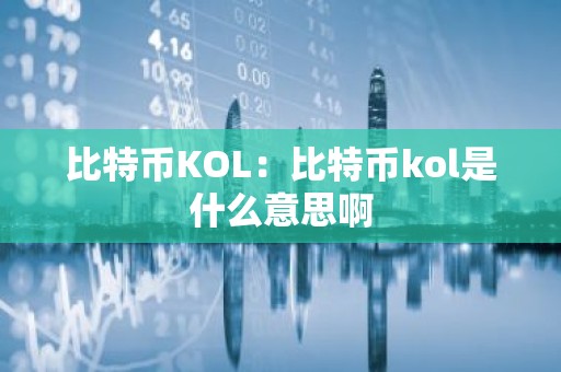 比特币KOL：比特币kol是什么意思啊