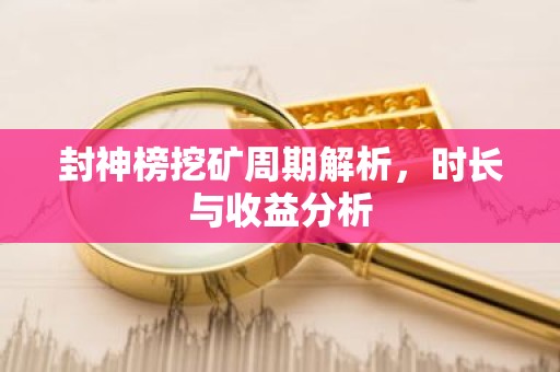 封神榜挖矿周期解析，时长与收益分析