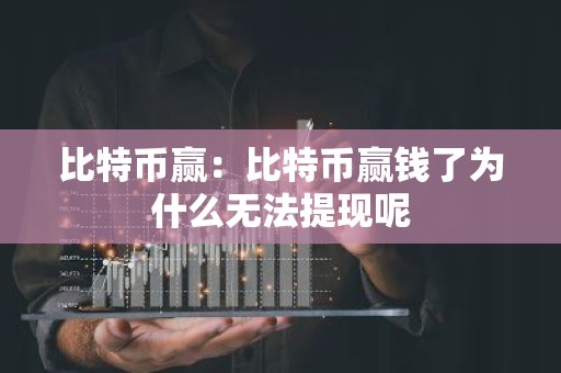 比特币赢：比特币赢钱了为什么无法提现呢