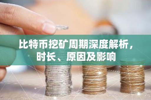 比特币挖矿周期深度解析，时长、原因及影响