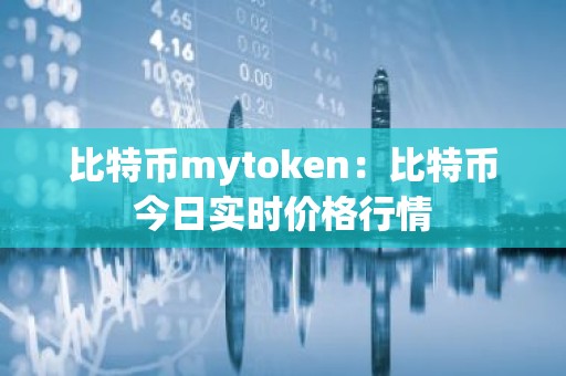 比特币mytoken：比特币今日实时价格行情