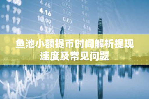 鱼池小额提币时间解析提现速度及常见问题