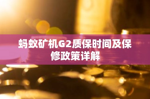 蚂蚁矿机G2质保时间及保修政策详解