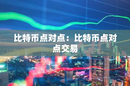 比特币点对点：比特币点对点交易