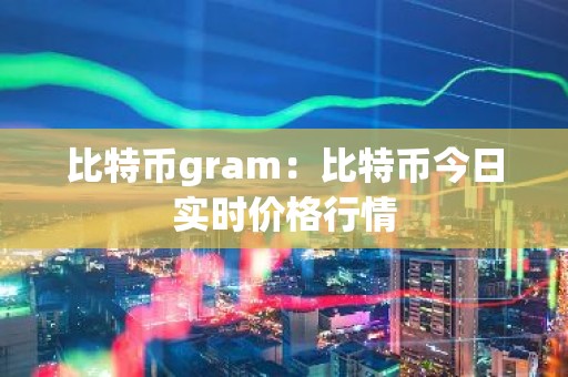 比特币gram：比特币今日实时价格行情