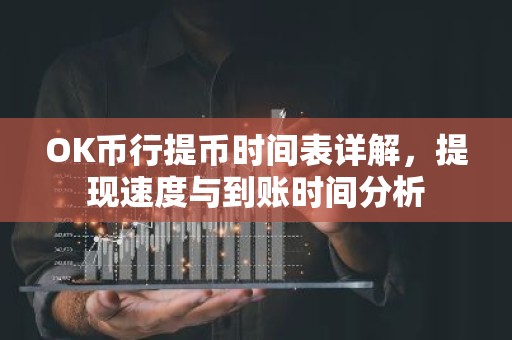 OK币行提币时间表详解，提现速度与到账时间分析