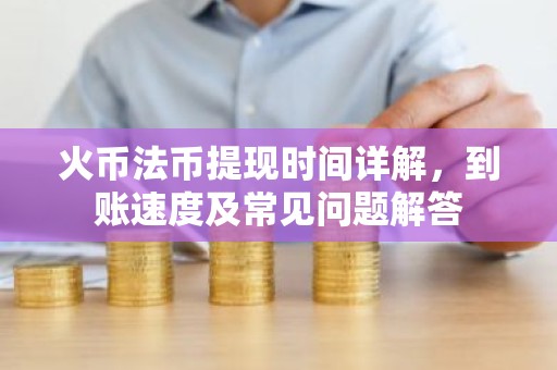 火币法币提现时间详解，到账速度及常见问题解答