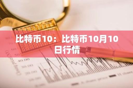 比特币10：比特币10月10日行情