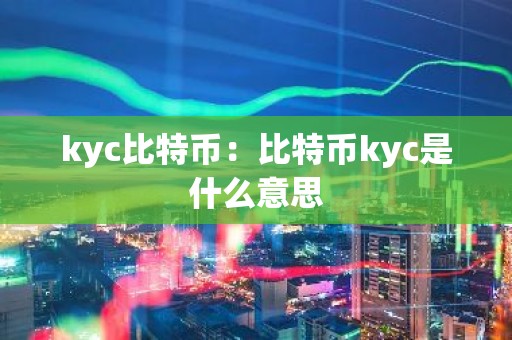 kyc比特币：比特币kyc是什么意思