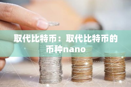 取代比特币：取代比特币的币种nano
