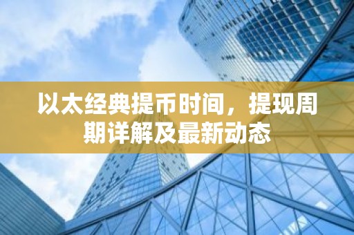 以太经典提币时间，提现周期详解及最新动态