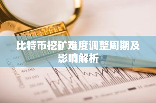 比特币挖矿难度调整周期及影响解析