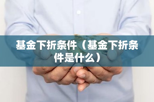 基金下折条件（基金下折条件是什么）