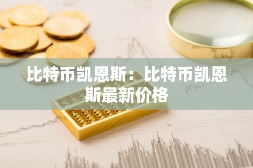 比特币凯恩斯：比特币凯恩斯最新价格