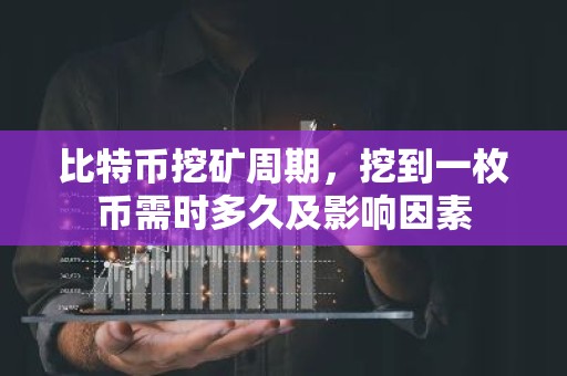 比特币挖矿周期，挖到一枚币需时多久及影响因素