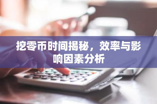 挖零币时间揭秘，效率与影响因素分析