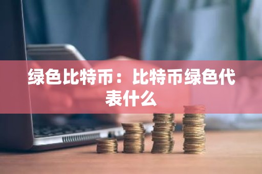 绿色比特币：比特币绿色代表什么