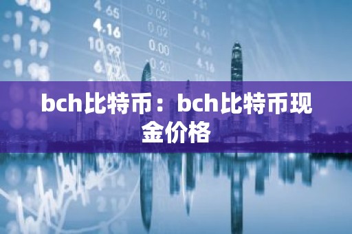 bch比特币：bch比特币现金价格