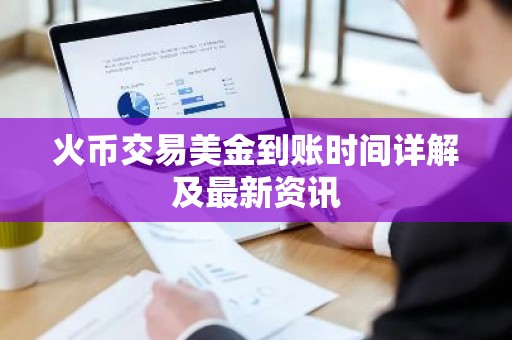 火币交易美金到账时间详解及最新资讯