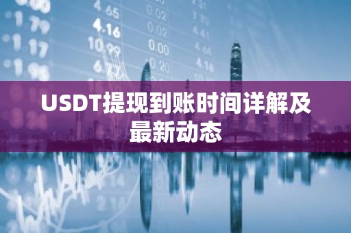 USDT提现到账时间详解及最新动态