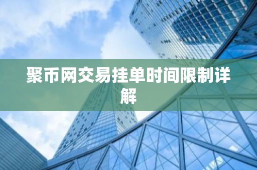 聚币网交易挂单时间限制详解