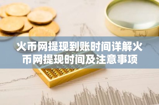 火币网提现到账时间详解火币网提现时间及注意事项