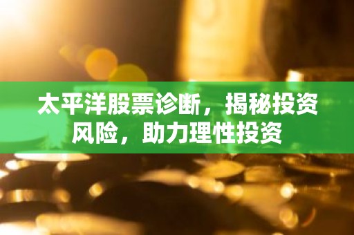 太平洋股票诊断，揭秘投资风险，助力理性投资