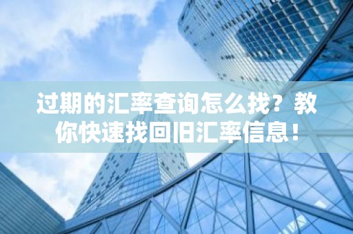过期的汇率查询怎么找？教你快速找回旧汇率信息！