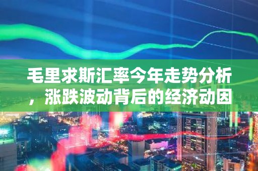 毛里求斯汇率今年走势分析，涨跌波动背后的经济动因