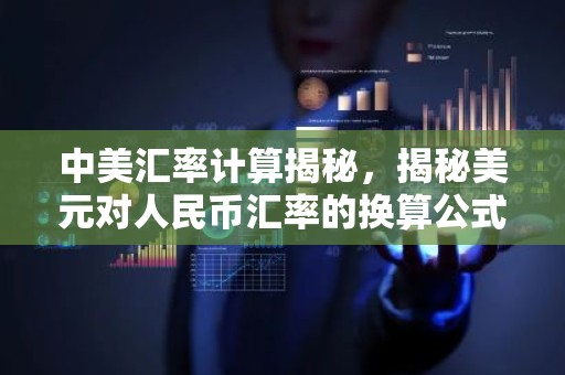 中美汇率计算揭秘，揭秘美元对人民币汇率的换算公式与影响因素