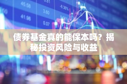 债券基金真的能保本吗？揭秘投资风险与收益