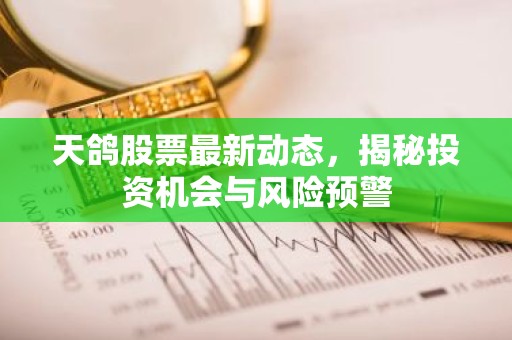 天鸽股票最新动态，揭秘投资机会与风险预警