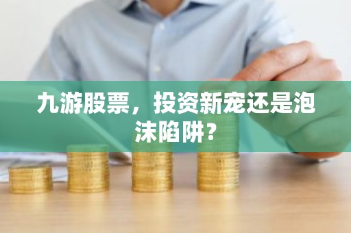 九游股票，投资新宠还是泡沫陷阱？