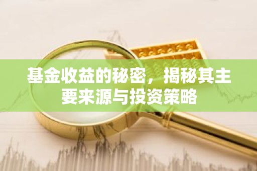 基金收益的秘密，揭秘其主要来源与投资策略