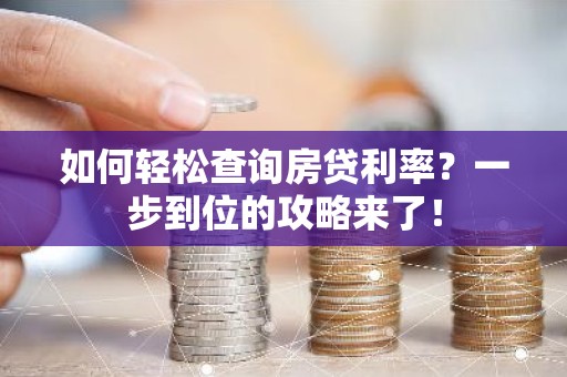 如何轻松查询房贷利率？一步到位的攻略来了！