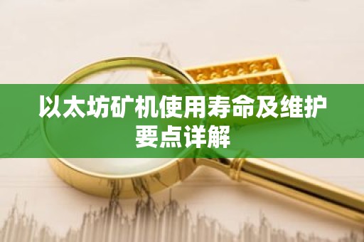 以太坊矿机使用寿命及维护要点详解