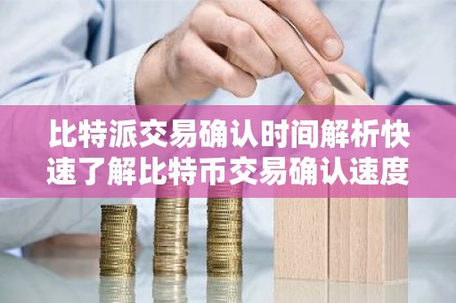 比特派交易确认时间解析快速了解比特币交易确认速度