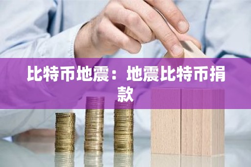 比特币地震：地震比特币捐款