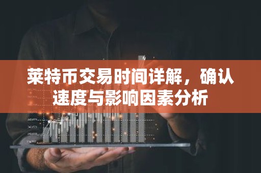 莱特币交易时间详解，确认速度与影响因素分析