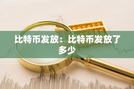 比特币发放：比特币发放了多少