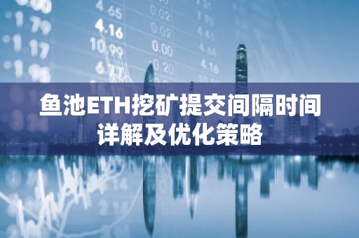 鱼池ETH挖矿提交间隔时间详解及优化策略
